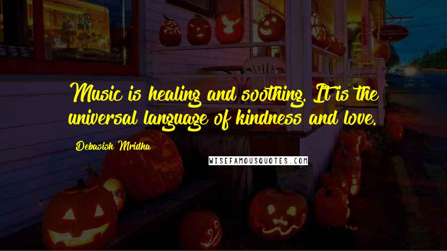 Debasish Mridha Quotes: Music is healing and soothing. It is the universal language of kindness and love.