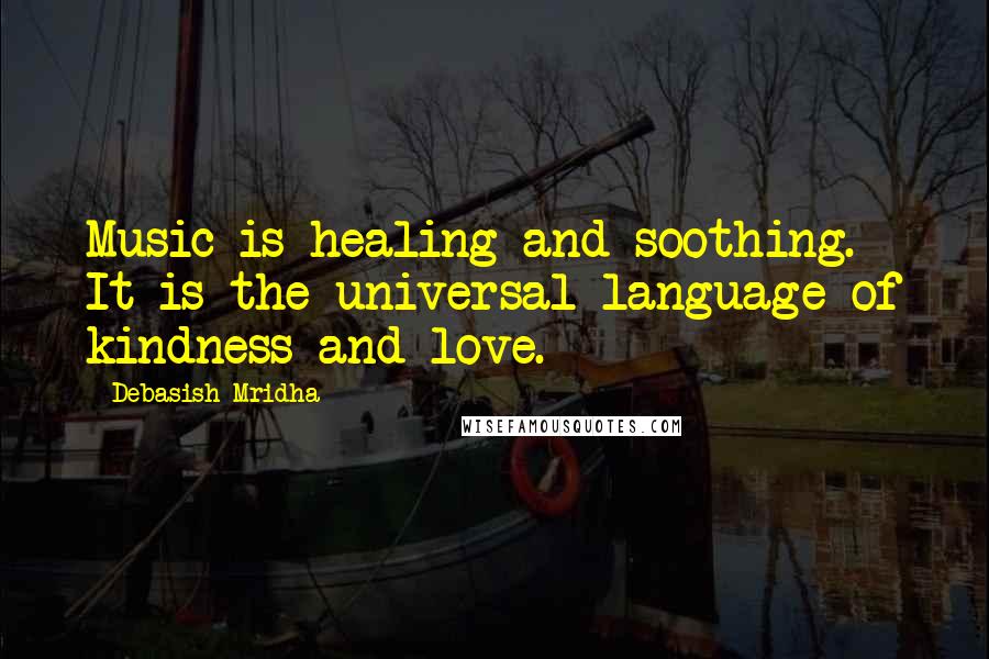 Debasish Mridha Quotes: Music is healing and soothing. It is the universal language of kindness and love.