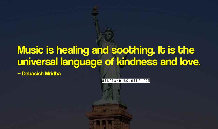 Debasish Mridha Quotes: Music is healing and soothing. It is the universal language of kindness and love.