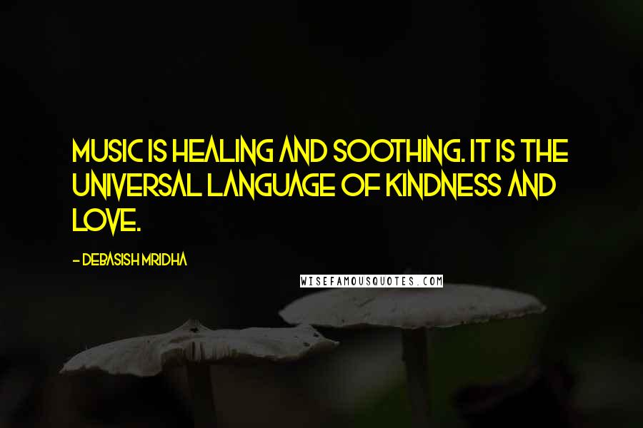 Debasish Mridha Quotes: Music is healing and soothing. It is the universal language of kindness and love.