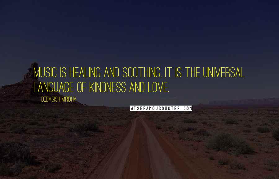 Debasish Mridha Quotes: Music is healing and soothing. It is the universal language of kindness and love.