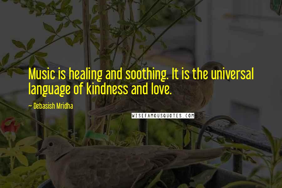 Debasish Mridha Quotes: Music is healing and soothing. It is the universal language of kindness and love.