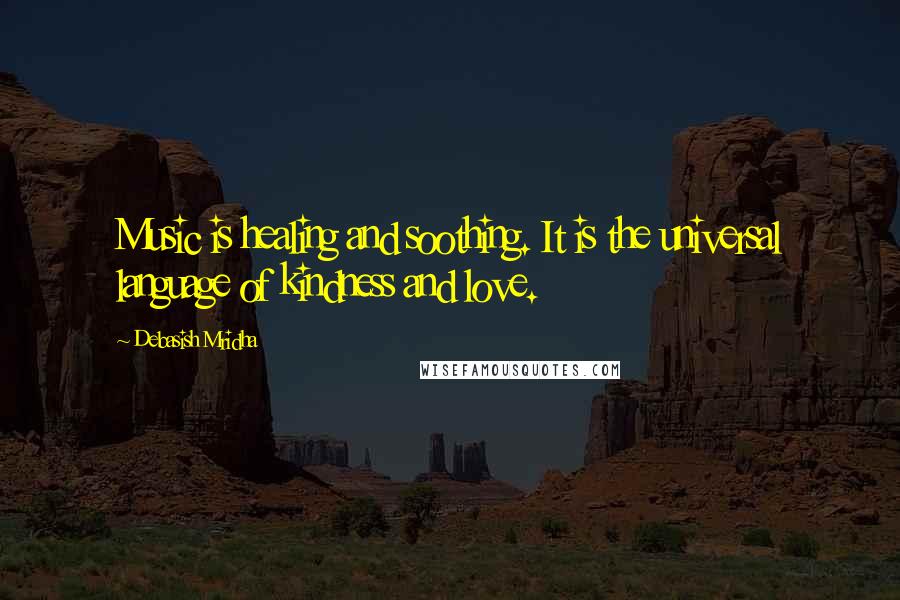 Debasish Mridha Quotes: Music is healing and soothing. It is the universal language of kindness and love.