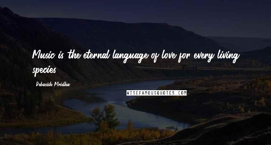 Debasish Mridha Quotes: Music is the eternal language of love for every living species.