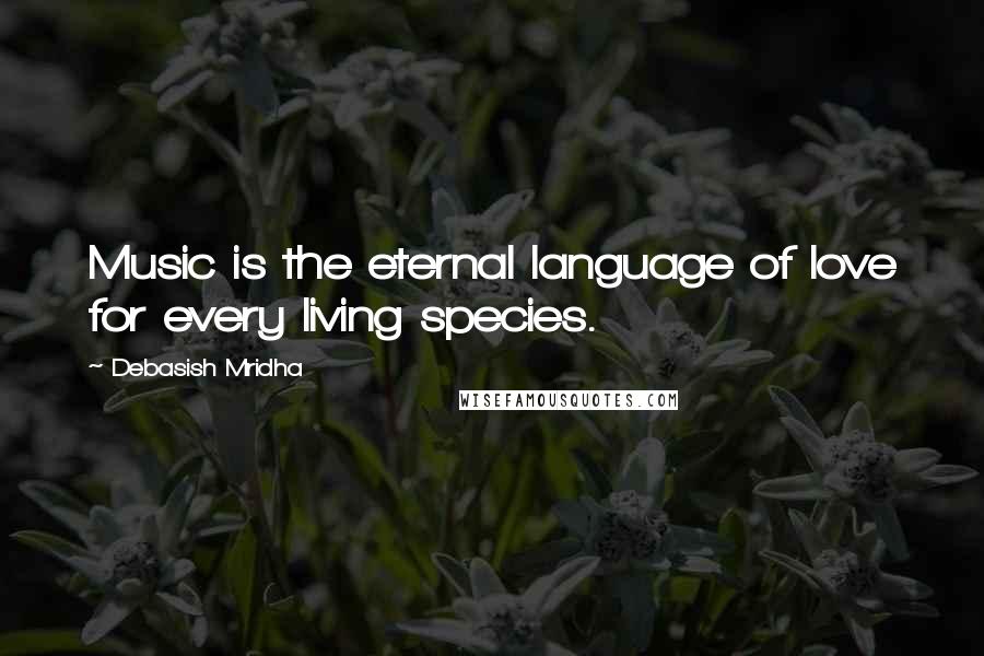 Debasish Mridha Quotes: Music is the eternal language of love for every living species.