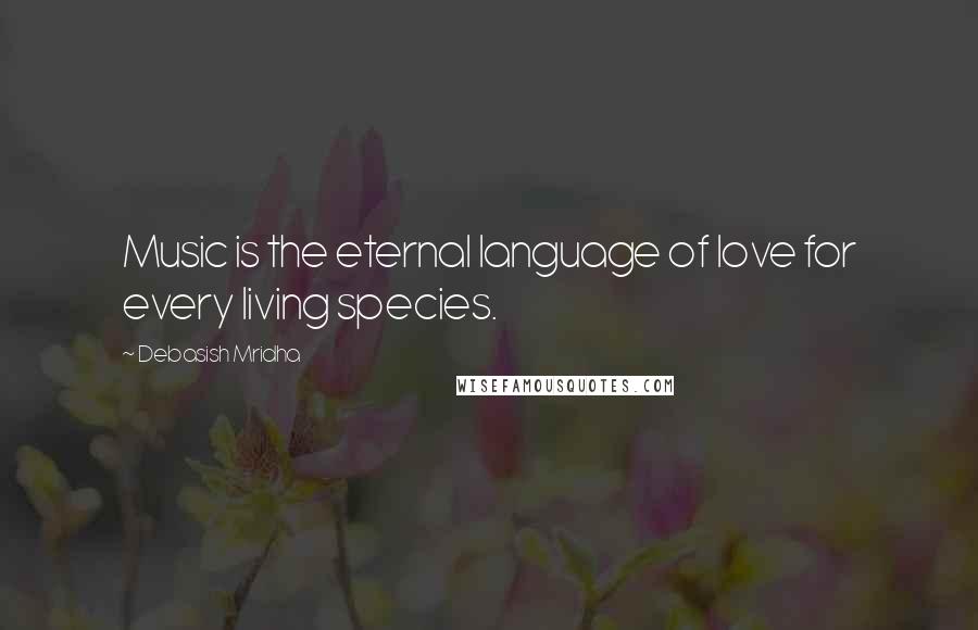 Debasish Mridha Quotes: Music is the eternal language of love for every living species.