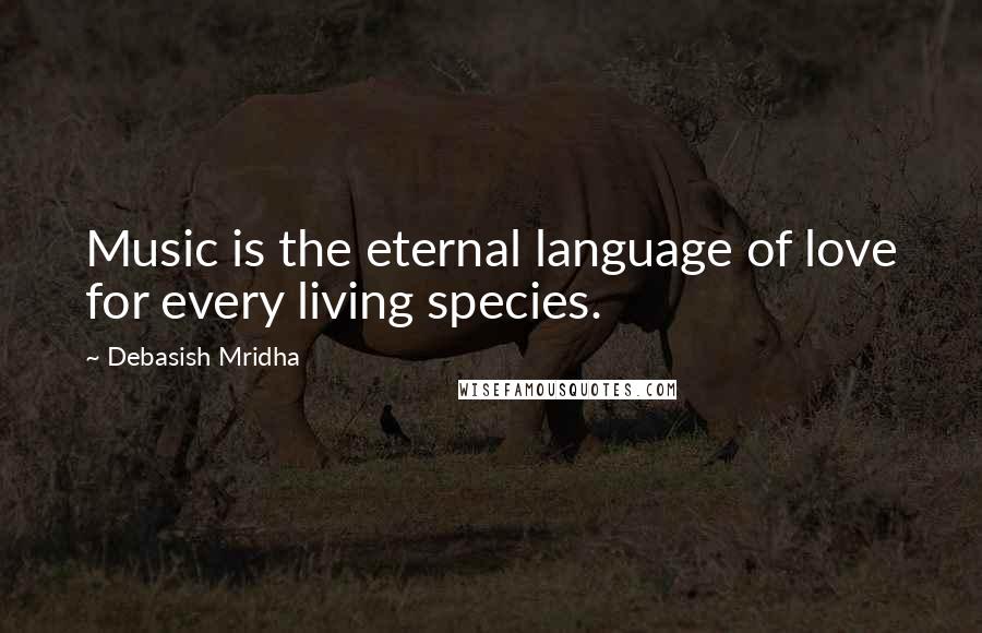 Debasish Mridha Quotes: Music is the eternal language of love for every living species.