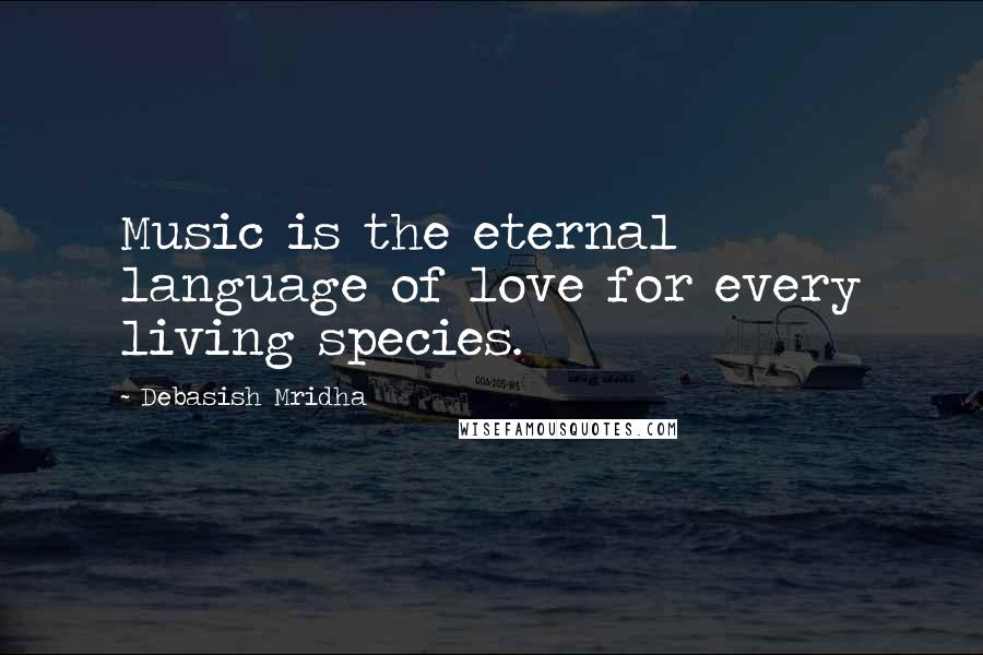 Debasish Mridha Quotes: Music is the eternal language of love for every living species.