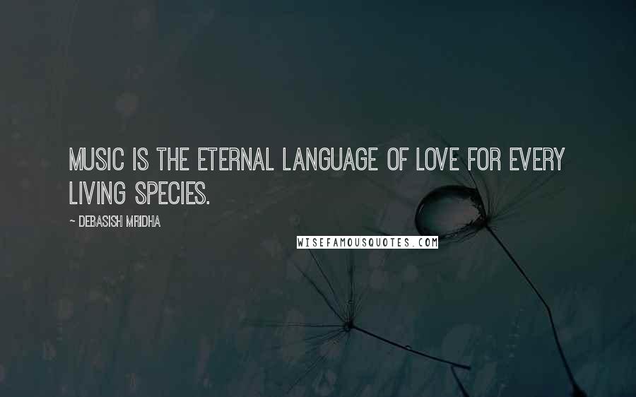 Debasish Mridha Quotes: Music is the eternal language of love for every living species.
