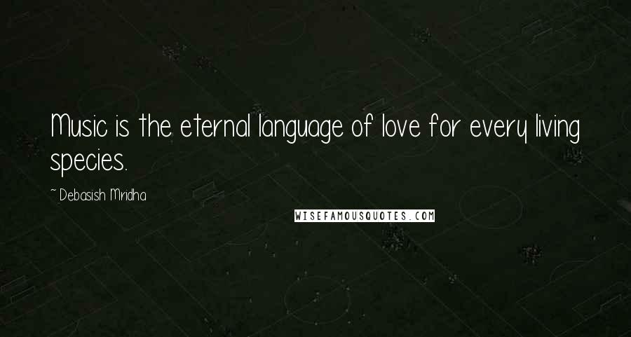 Debasish Mridha Quotes: Music is the eternal language of love for every living species.