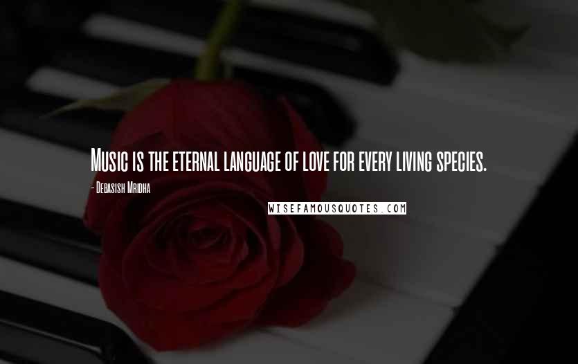 Debasish Mridha Quotes: Music is the eternal language of love for every living species.