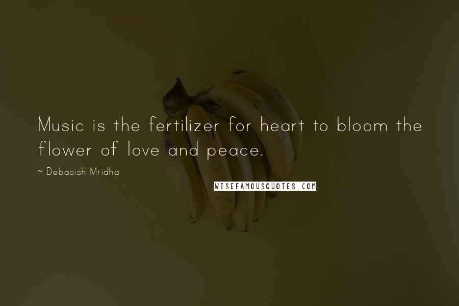 Debasish Mridha Quotes: Music is the fertilizer for heart to bloom the flower of love and peace.