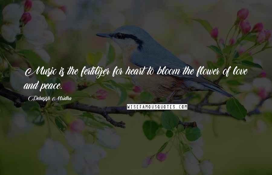 Debasish Mridha Quotes: Music is the fertilizer for heart to bloom the flower of love and peace.