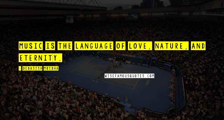 Debasish Mridha Quotes: Music is the language of love, nature, and eternity.