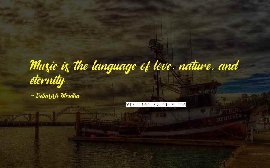 Debasish Mridha Quotes: Music is the language of love, nature, and eternity.