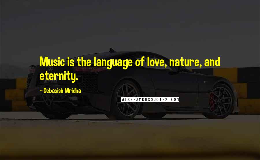 Debasish Mridha Quotes: Music is the language of love, nature, and eternity.