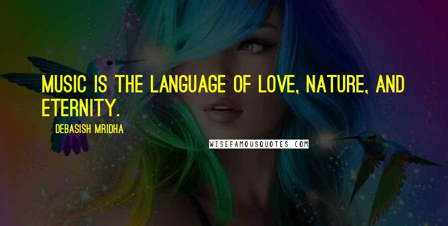 Debasish Mridha Quotes: Music is the language of love, nature, and eternity.