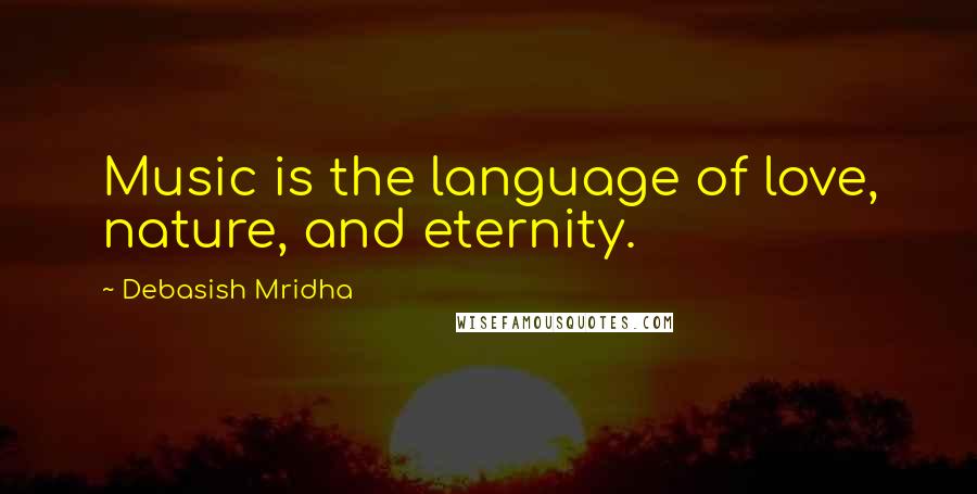 Debasish Mridha Quotes: Music is the language of love, nature, and eternity.