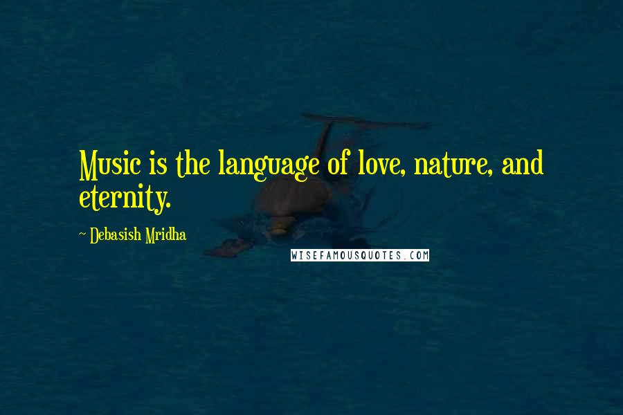 Debasish Mridha Quotes: Music is the language of love, nature, and eternity.