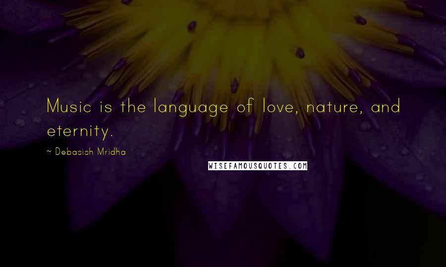 Debasish Mridha Quotes: Music is the language of love, nature, and eternity.