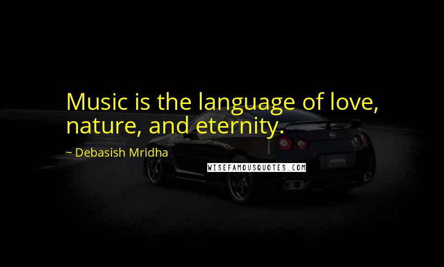 Debasish Mridha Quotes: Music is the language of love, nature, and eternity.