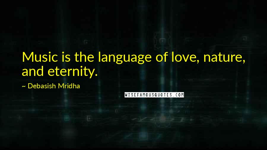 Debasish Mridha Quotes: Music is the language of love, nature, and eternity.