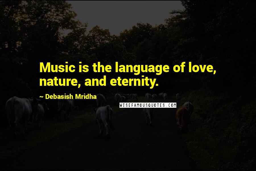 Debasish Mridha Quotes: Music is the language of love, nature, and eternity.