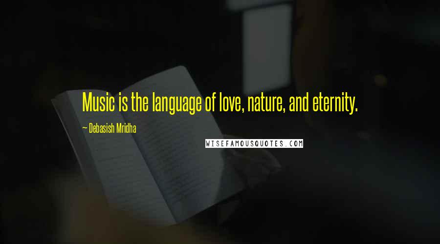 Debasish Mridha Quotes: Music is the language of love, nature, and eternity.