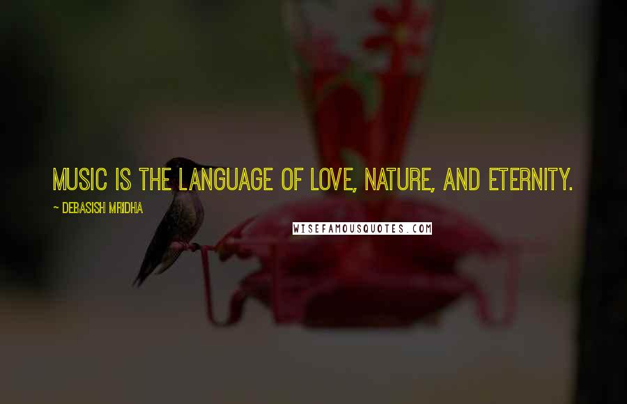 Debasish Mridha Quotes: Music is the language of love, nature, and eternity.