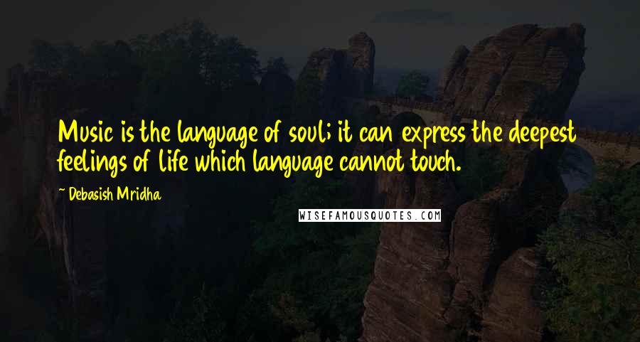 Debasish Mridha Quotes: Music is the language of soul; it can express the deepest feelings of life which language cannot touch.