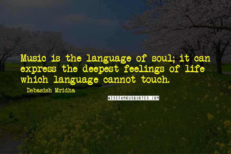 Debasish Mridha Quotes: Music is the language of soul; it can express the deepest feelings of life which language cannot touch.