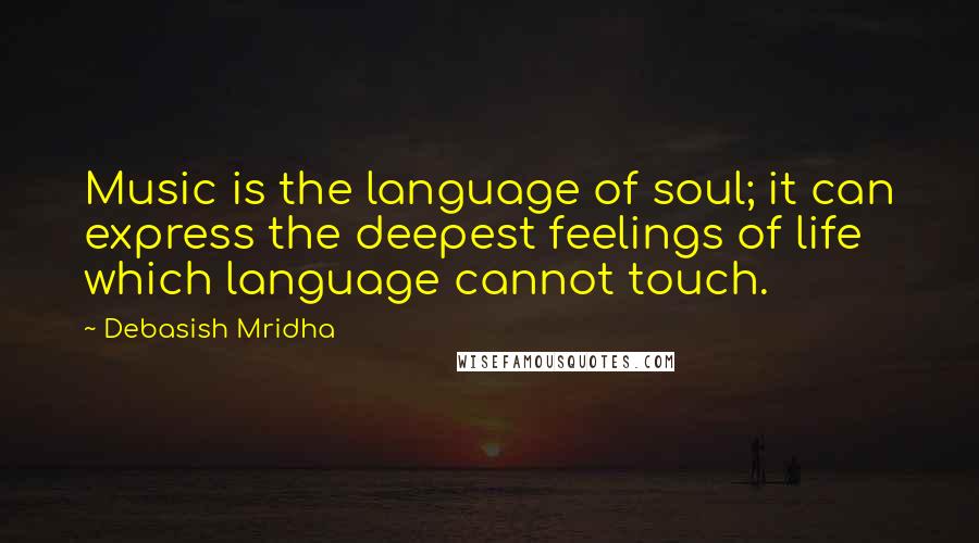 Debasish Mridha Quotes: Music is the language of soul; it can express the deepest feelings of life which language cannot touch.