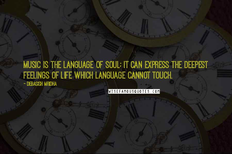 Debasish Mridha Quotes: Music is the language of soul; it can express the deepest feelings of life which language cannot touch.