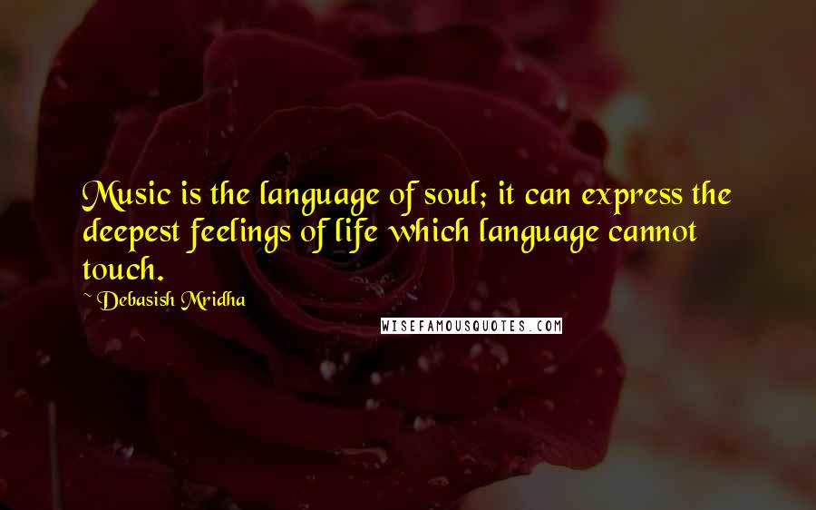 Debasish Mridha Quotes: Music is the language of soul; it can express the deepest feelings of life which language cannot touch.