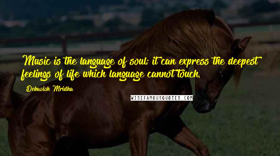 Debasish Mridha Quotes: Music is the language of soul; it can express the deepest feelings of life which language cannot touch.