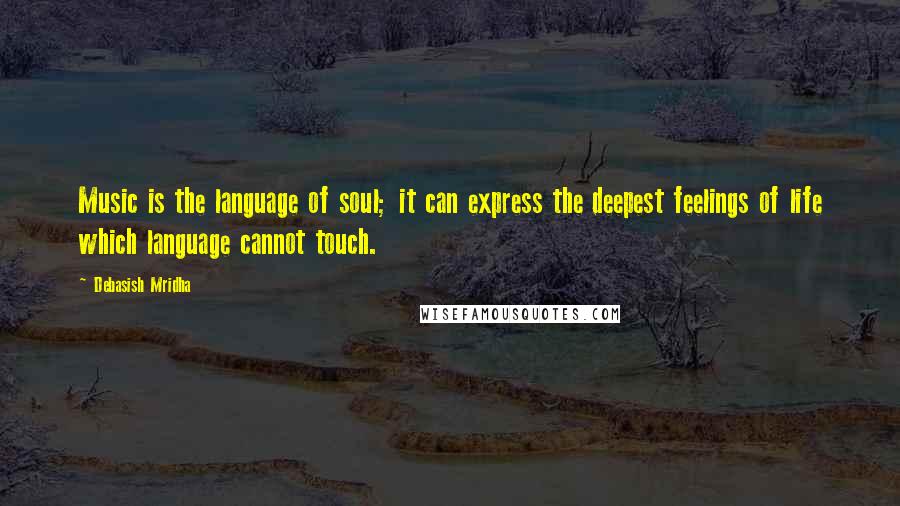 Debasish Mridha Quotes: Music is the language of soul; it can express the deepest feelings of life which language cannot touch.