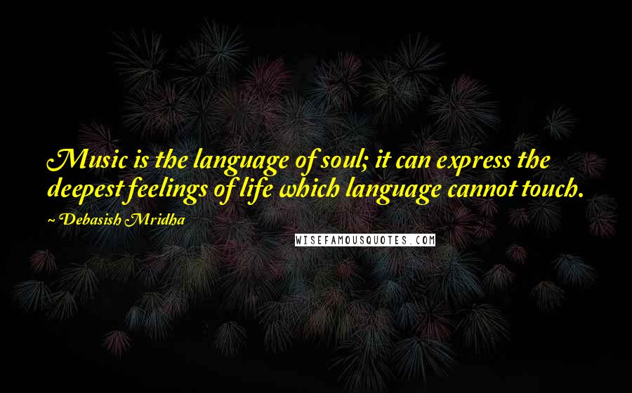 Debasish Mridha Quotes: Music is the language of soul; it can express the deepest feelings of life which language cannot touch.