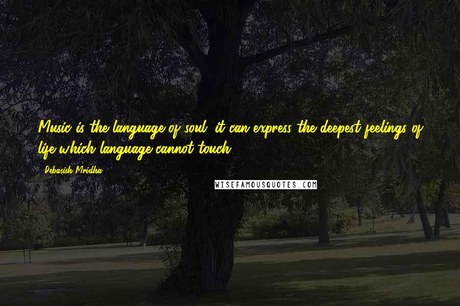 Debasish Mridha Quotes: Music is the language of soul; it can express the deepest feelings of life which language cannot touch.