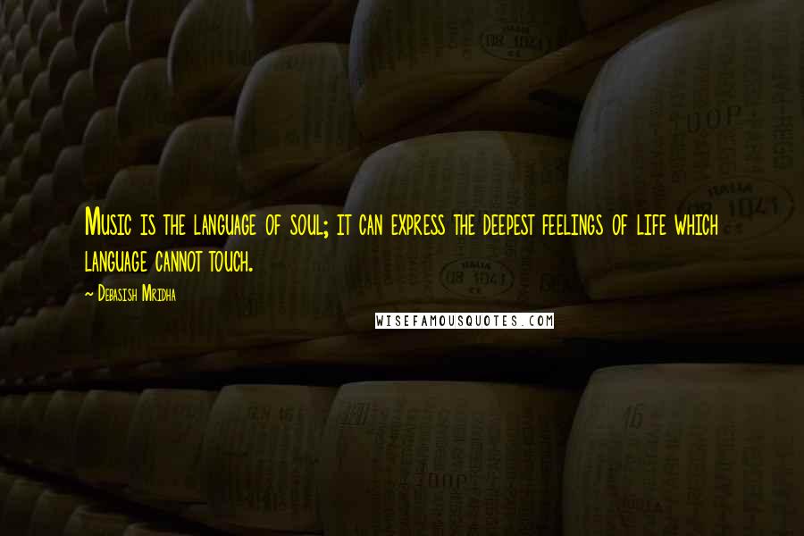 Debasish Mridha Quotes: Music is the language of soul; it can express the deepest feelings of life which language cannot touch.