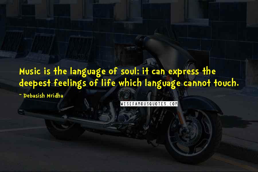 Debasish Mridha Quotes: Music is the language of soul; it can express the deepest feelings of life which language cannot touch.