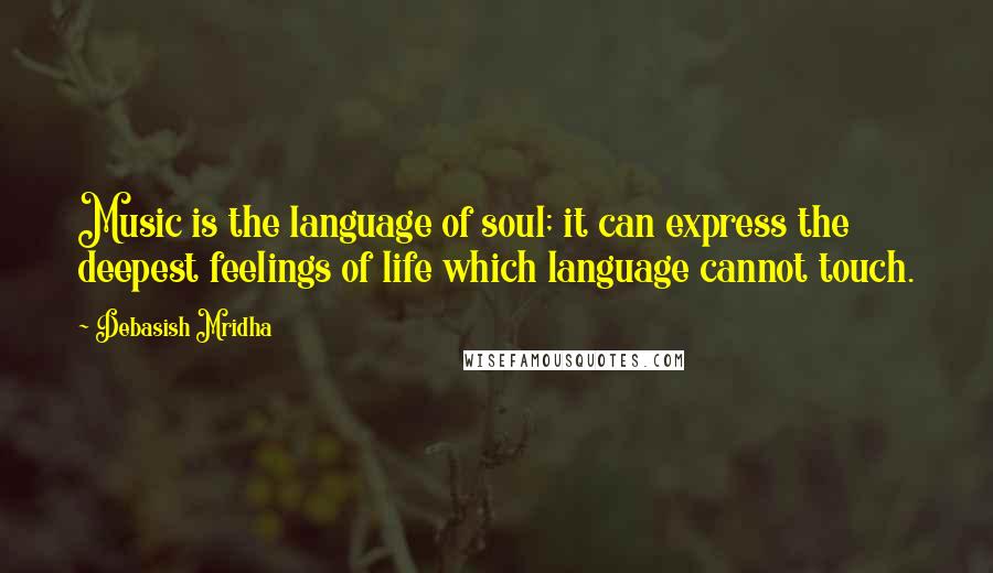 Debasish Mridha Quotes: Music is the language of soul; it can express the deepest feelings of life which language cannot touch.