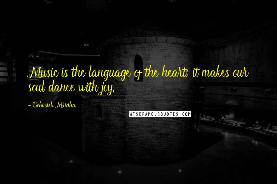 Debasish Mridha Quotes: Music is the language of the heart; it makes our soul dance with joy.