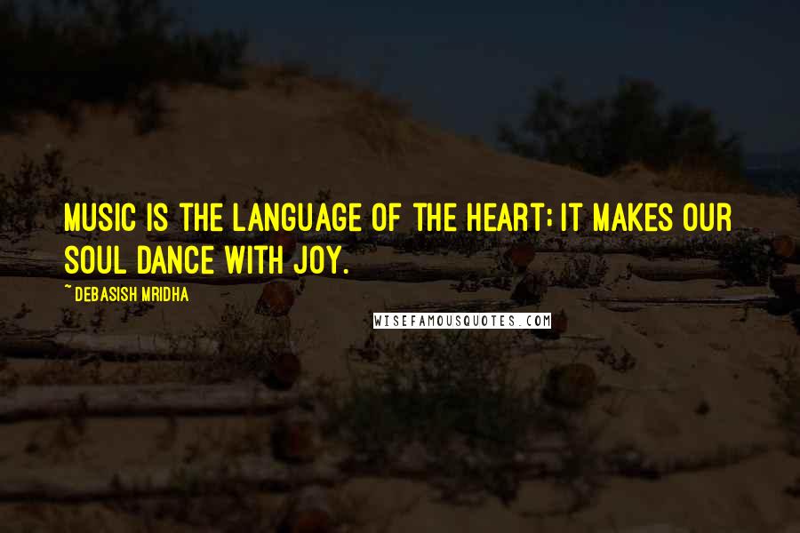 Debasish Mridha Quotes: Music is the language of the heart; it makes our soul dance with joy.