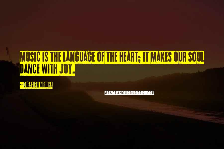 Debasish Mridha Quotes: Music is the language of the heart; it makes our soul dance with joy.