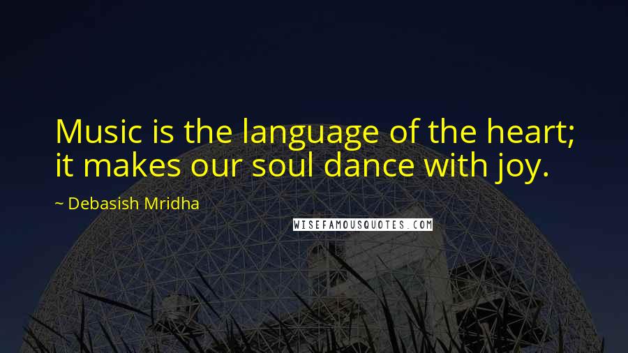 Debasish Mridha Quotes: Music is the language of the heart; it makes our soul dance with joy.