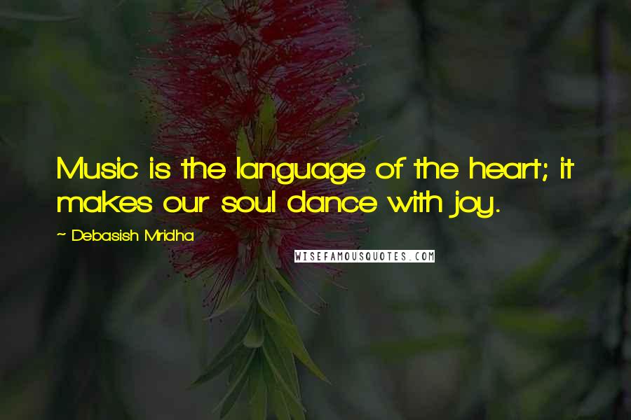 Debasish Mridha Quotes: Music is the language of the heart; it makes our soul dance with joy.