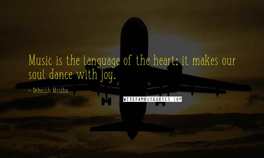 Debasish Mridha Quotes: Music is the language of the heart; it makes our soul dance with joy.