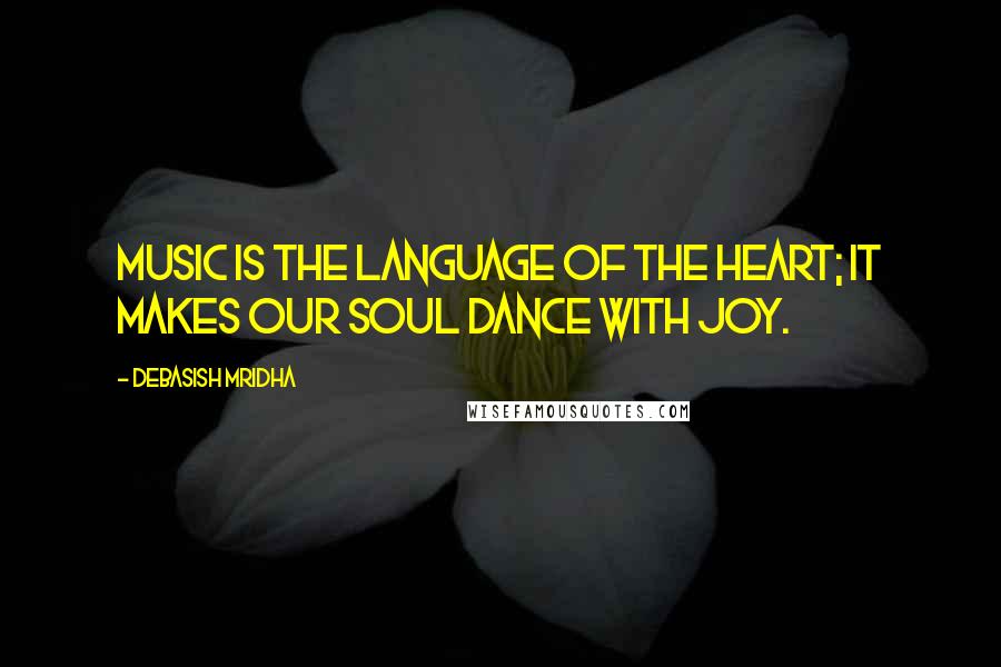 Debasish Mridha Quotes: Music is the language of the heart; it makes our soul dance with joy.