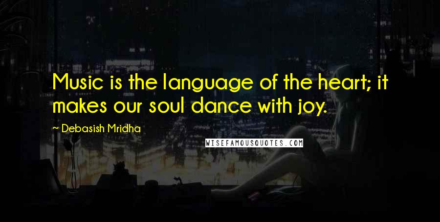 Debasish Mridha Quotes: Music is the language of the heart; it makes our soul dance with joy.