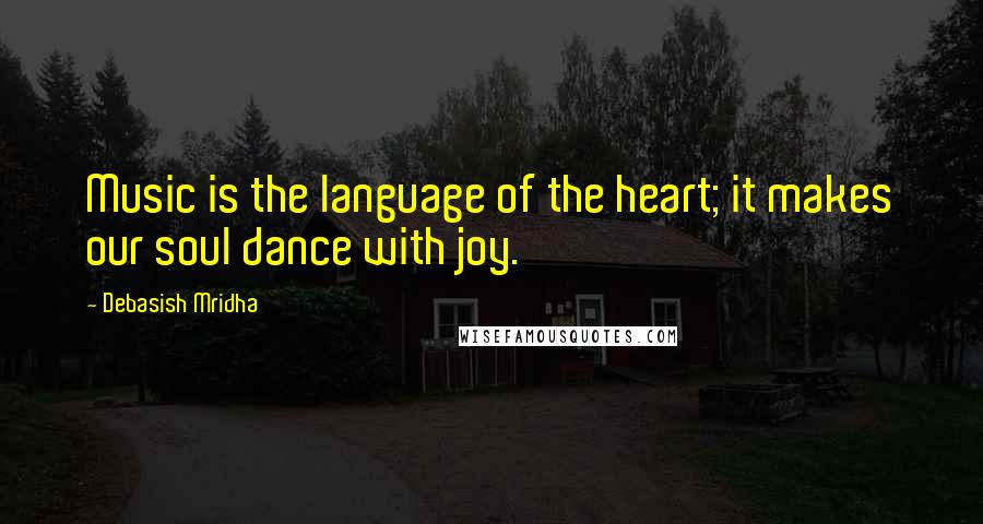 Debasish Mridha Quotes: Music is the language of the heart; it makes our soul dance with joy.